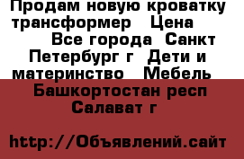 Продам новую кроватку-трансформер › Цена ­ 6 000 - Все города, Санкт-Петербург г. Дети и материнство » Мебель   . Башкортостан респ.,Салават г.